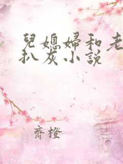 儿媳妇和老公公扒灰小说