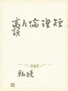 高h伦理短篇小说