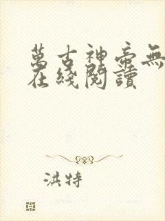 万古神帝无弹窗在线阅读