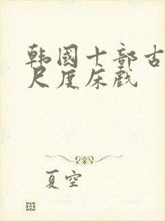 韩国十部古装大尺度床戏