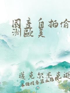 国产自拍偷拍亚洲欧美