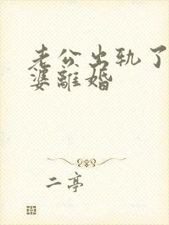 老公出轨了逼老婆离婚