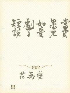 短剧如果当时我说了爱免费观看全集