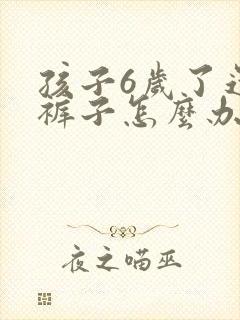 孩子6岁了还尿裤子怎么办