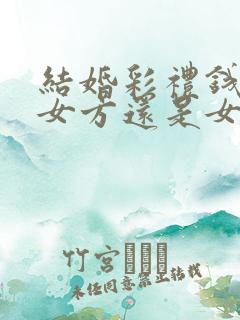 结婚彩礼钱是给女方还是女方父母