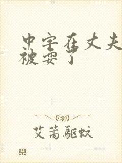 中字在丈夫面前被耍了