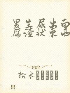 男生尿出白色豆腐渣状东西