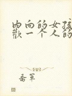 内向的女孩子喜欢一个人的表现