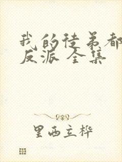 我的徒弟都是大反派 全集