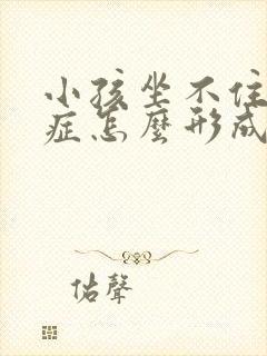 小孩坐不住好动症怎么形成