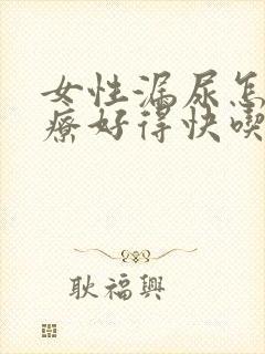 女性漏尿怎么治疗好得快吃什么药