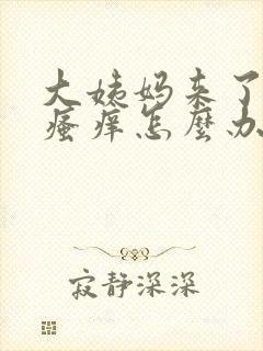 大姨妈来了下面瘙痒怎么办