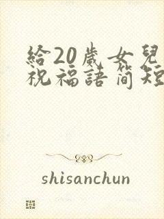 给20岁女儿的祝福语简短精辟