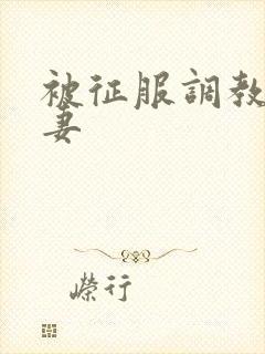 被征服调教的娇妻