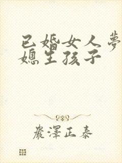 已婚女人梦见弟媳生孩子