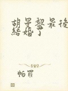 胡曼黎最后和谁结婚了