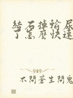 结石掉输尿管里了怎么快速排出来