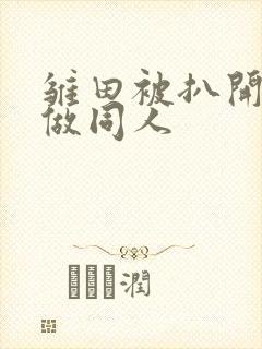 雏田被扒开腿坐做同人