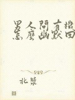 男人问有机会没怎么幽默回复