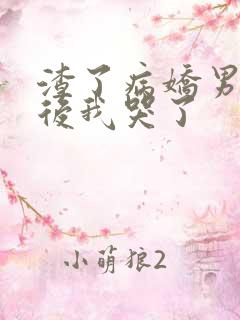 渣了病娇男主之后我哭了