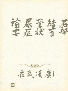 输尿管结石的主要症状有哪些