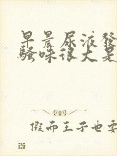 早晨尿液发黄,骚味很大是怎么回事