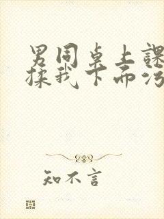 男同桌上课时狂揉我下面污文