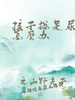 孩子总是尿裤子怎么办