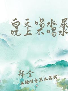 白天喝水尿少,晚上不喝水尿多,怎么治疗