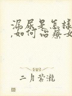 漏尿是怎样引起,如何治疗女