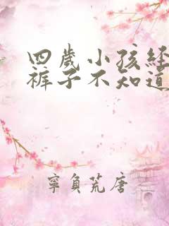 四岁小孩经常尿裤子不知道上厕所怎么回事