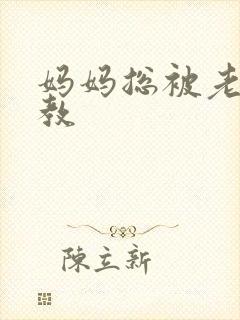 妈妈总被老总调教