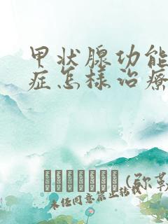 甲状腺功能减退症怎样治疗