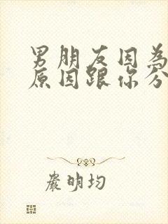 男朋友因为家里原因跟你分手了怎么办