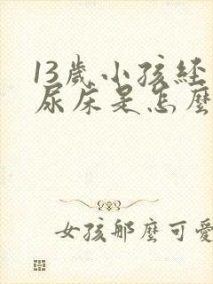 13岁小孩经常尿床是怎么回事