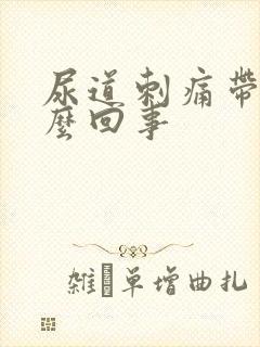 尿道刺痛带血怎么回事