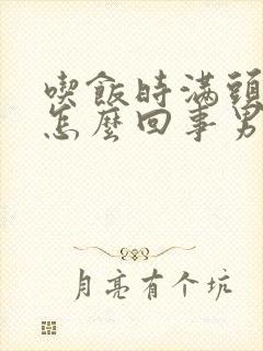 吃饭时满头大汗怎么回事男性