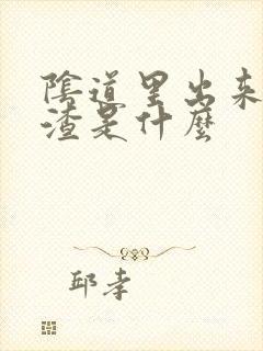 阴道里出来豆腐渣是什么