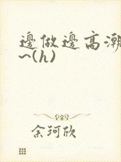 边做边高潮好爽~(h)