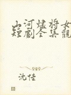 山河烬将女为凰短剧全集观看