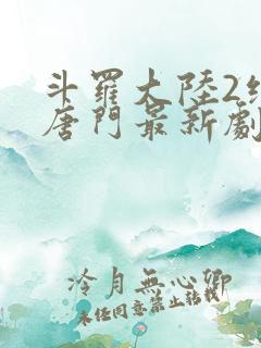 斗罗大陆2绝世唐门最新剧情