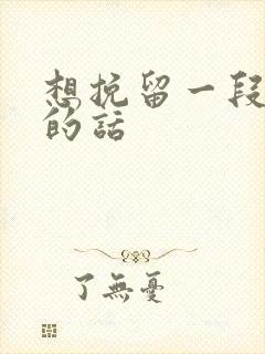 想挽留一段感情的话