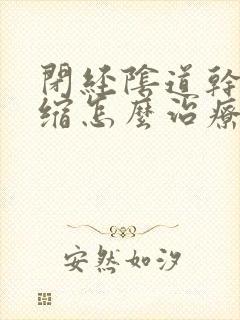 闭经阴道干涩萎缩怎么治疗