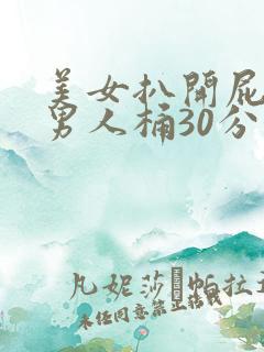 美女扒开屁股让男人桶30分钟