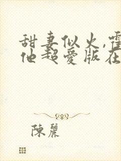 甜妻似火,霍爷他超爱版在线观看