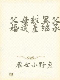 父母离异父亲再婚遗产继承