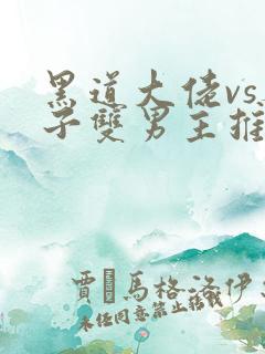 黑道大佬vs养子双男主推文