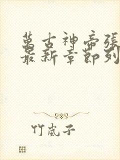 万古神帝张若尘最新章节列