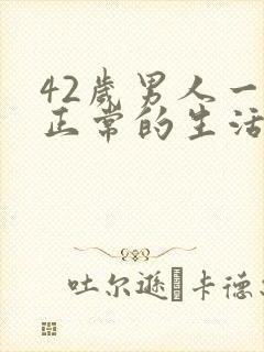 42岁男人一月正常的生活