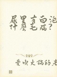 尿里有白泡泡是什么毛病?